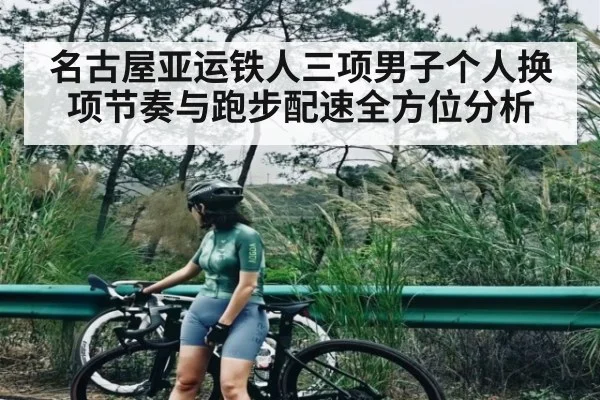 名古屋亚运铁人三项男子个人换项节奏与跑步配速全方位分析