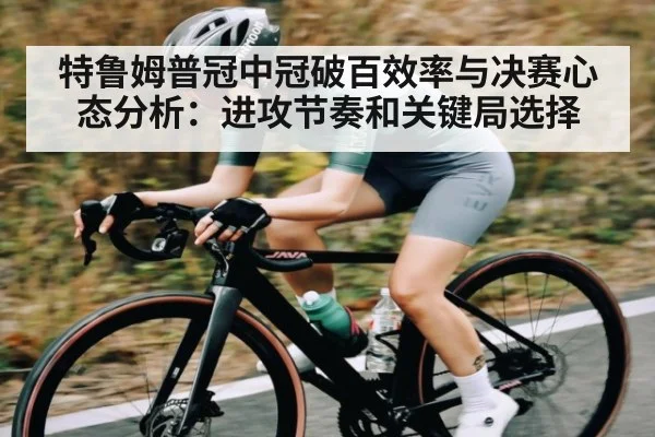 特鲁姆普冠中冠破百效率与决赛心态分析:进攻节奏和关键局选择