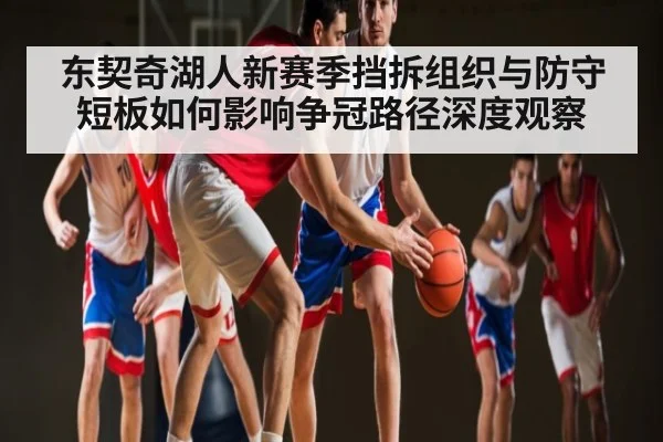 东契奇湖人新赛季挡拆组织与防守短板如何影响争冠路径深度观察