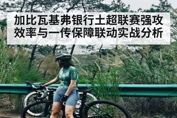 加比瓦基弗银行土超联赛强攻效率与一传保障联动实战分析
